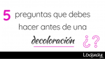 5 preguntas que debes hacer antes de una decoloración